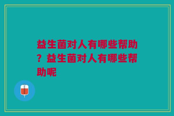 益生菌对人有哪些帮助?益生菌对人有哪些帮助呢