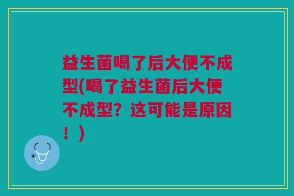 益生菌喝了后大便不成型(喝了益生菌后大便不成型?这可能是原因!)
