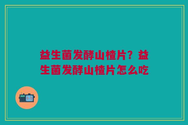 益生菌发酵山楂片?益生菌发酵山楂片怎么吃