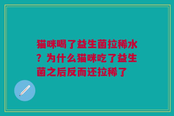 猫咪喝了益生菌拉稀水?为什么猫咪吃了益生菌之后反而还拉稀了