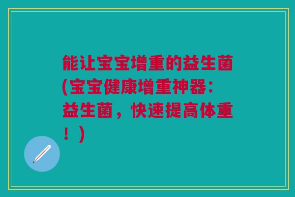 能让宝宝增重的益生菌(宝宝健康增重神器:益生菌,快速提高体重!)