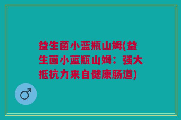 益生菌小蓝瓶山姆(益生菌小蓝瓶山姆:强大抵抗力来自健康肠道)