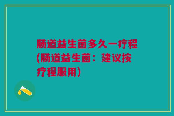 肠道益生菌多久一疗程(肠道益生菌:建议按疗程服用)