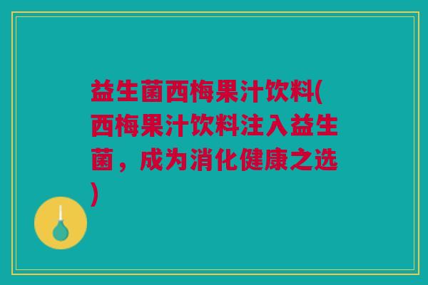 益生菌西梅果汁饮料(西梅果汁饮料注入益生菌,成为消化健康之选)