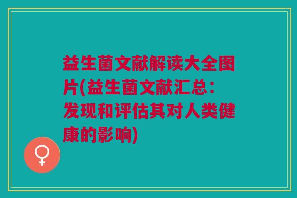益生菌文献解读大全图片(益生菌文献汇总:发现和评估其对人类健康的影响)