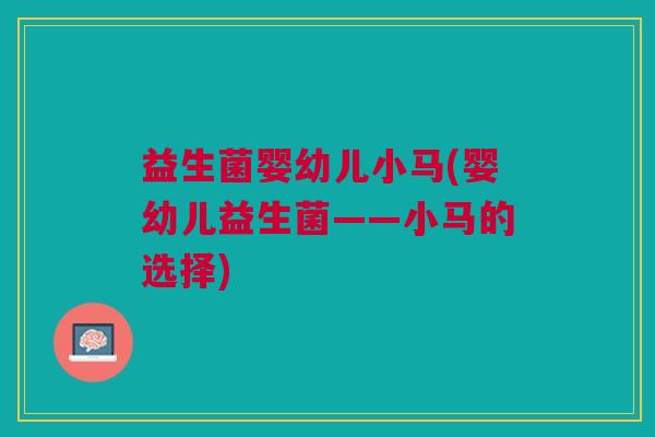 益生菌婴幼儿小马(婴幼儿益生菌——小马的选择)