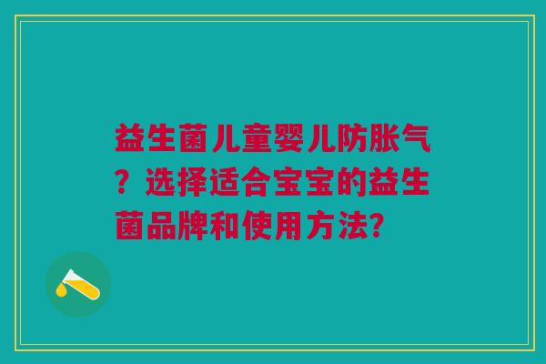 益生菌儿童婴儿防胀气?选择适合宝宝的益生菌品牌和使用方法?
