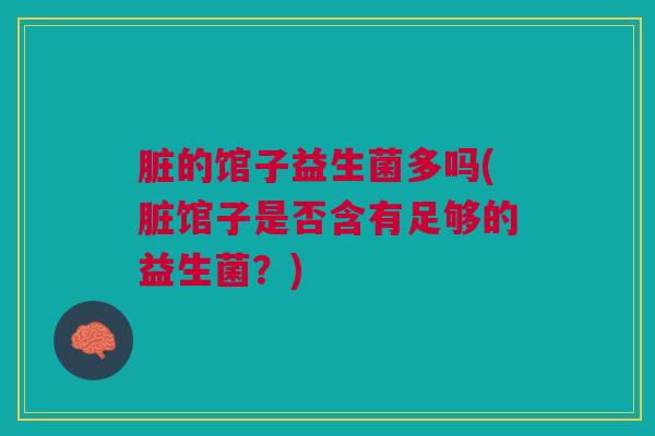 脏的馆子益生菌多吗(脏馆子是否含有足够的益生菌?) 脏的馆子益生菌多吗(脏馆子是否含有足够的益生菌?)