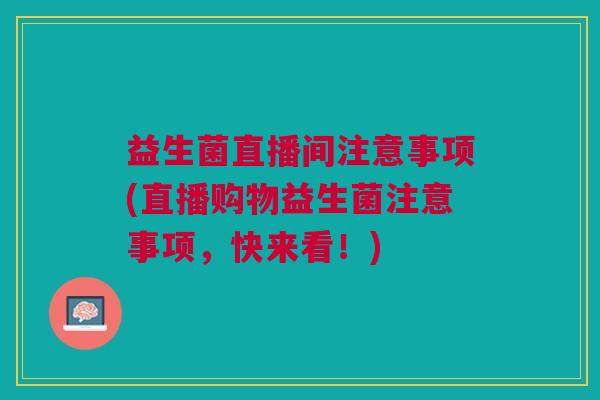 益生菌直播间注意事项(直播购物益生菌注意事项,快来看!)
