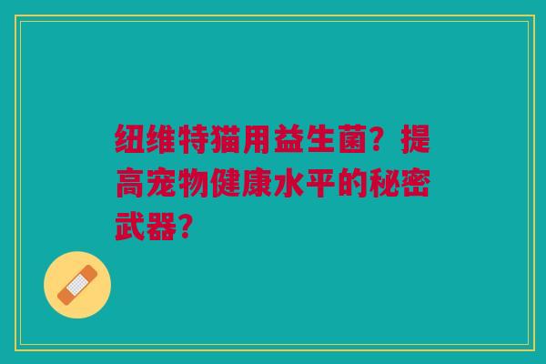 纽维特猫用益生菌?提高宠物健康水平的秘密武器? 纽维特猫用益生菌?提高宠物健康水平的秘密武器?