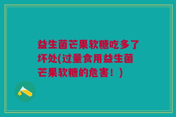 益生菌芒果软糖吃多了坏处(过量食用益生菌芒果软糖的危害!)