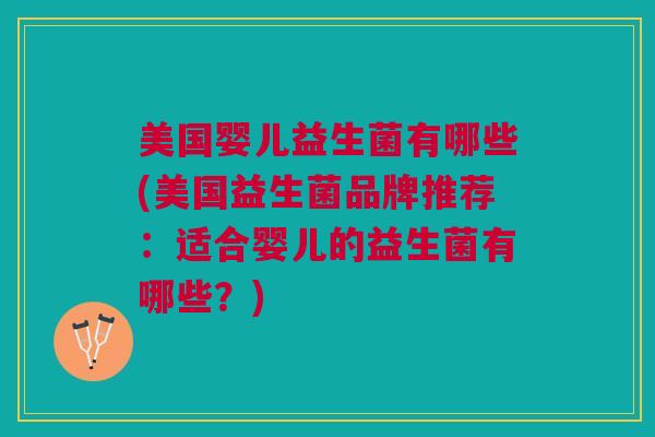 美国婴儿益生菌有哪些(美国益生菌品牌推荐:适合婴儿的益生菌有哪些?) 美国婴儿益生菌有哪些(美国益生菌品牌推荐:适合婴儿的益生菌有哪些?)