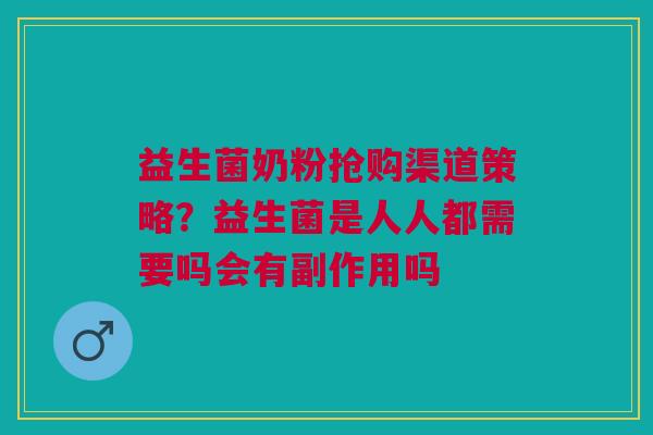 益生菌奶粉抢购渠道策略?益生菌是人人都需要吗会有副作用吗