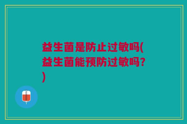 益生菌是防止过敏吗(益生菌能预防过敏吗?)