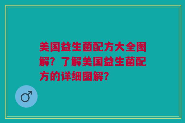 美国益生菌配方大全图解?了解美国益生菌配方的详细图解? 美国益生菌配方大全图解?了解美国益生菌配方的详细图解?