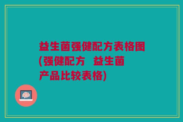 益生菌强健配方表格图(强健配方 益生菌产品比较表格) 益生菌强健配方表格图(强健配方 益生菌产品比较表格)