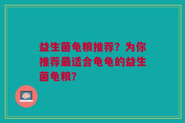益生菌龟粮推荐?为你推荐最适合龟龟的益生菌龟粮?