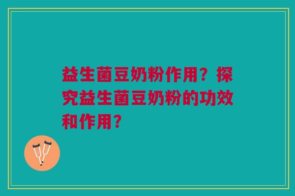 益生菌豆奶粉作用？探究益生菌豆奶粉的功效和作用？