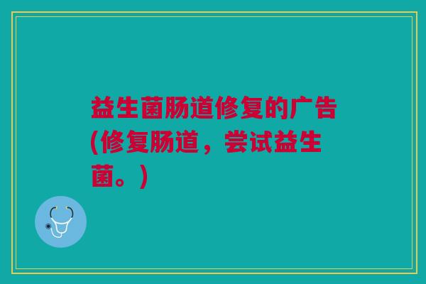 益生菌肠道修复的广告(修复肠道，尝试益生菌。)