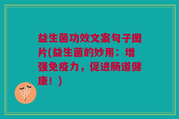 益生菌功效文案句子图片(益生菌的妙用:增强免疫力,促进肠道健康!)