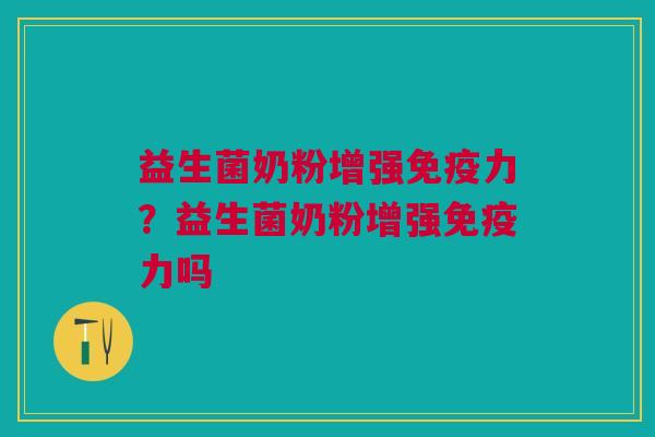 益生菌奶粉增强免疫力?益生菌奶粉增强免疫力吗
