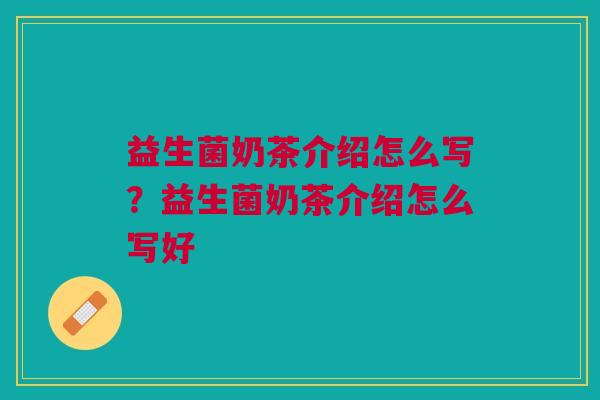 益生菌奶茶介绍怎么写?益生菌奶茶介绍怎么写好 益生菌奶茶介绍怎么写?益生菌奶茶介绍怎么写好