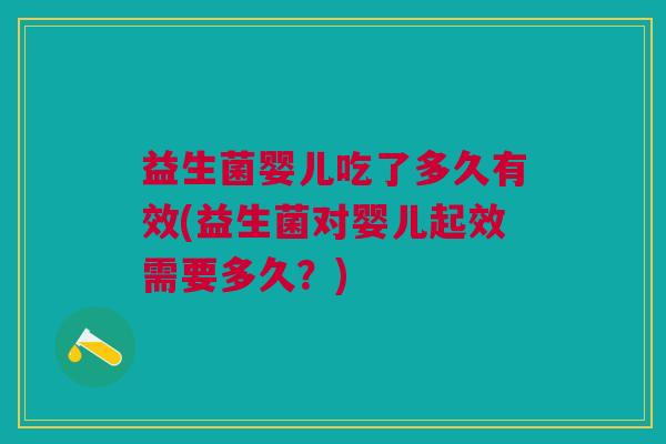 益生菌婴儿吃了多久有效(益生菌对婴儿起效需要多久?)