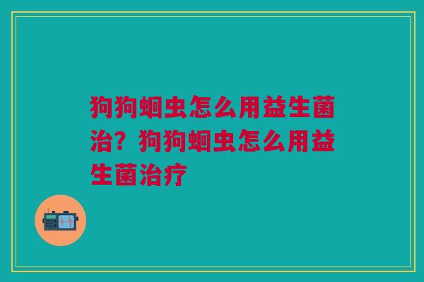 狗狗蛔虫怎么用益生菌?狗狗蛔虫怎么用益生菌 狗狗蛔虫怎么用益生菌?狗狗蛔虫怎么用益生菌