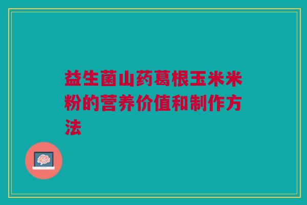 益生菌山药葛根玉米米粉的营养价值和制作方法