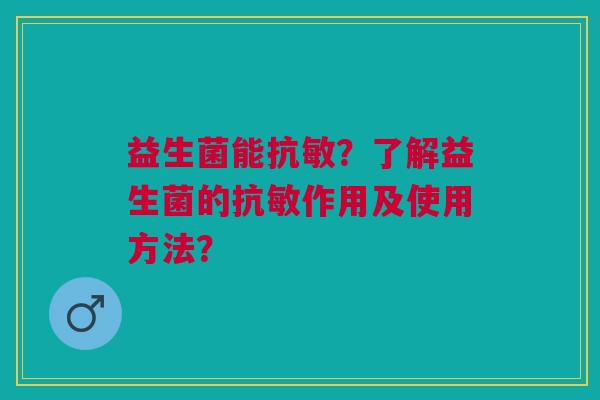 益生菌能抗敏?了解益生菌的抗敏作用及使用方法?
