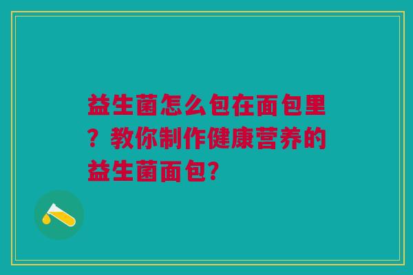益生菌怎么包在面包里?教你制作健康营养的益生菌面包?