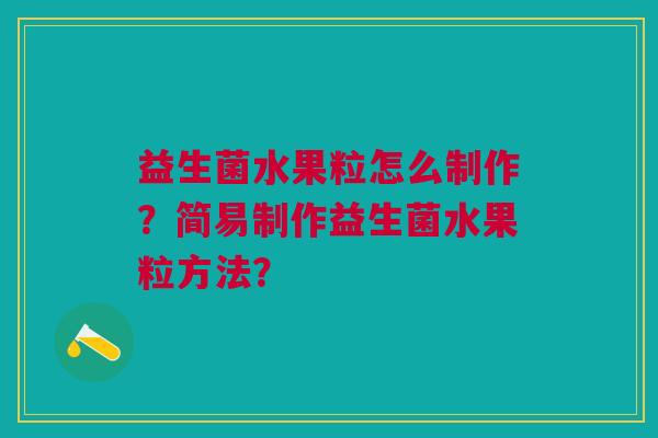 益生菌水果粒怎么制作?简易制作益生菌水果粒方法?