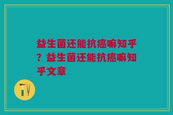 益生菌还能抗嘛知乎？益生菌还能抗嘛知乎文章