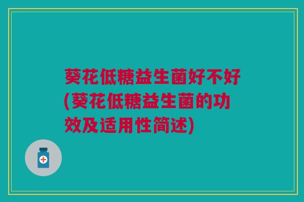 葵花低糖益生菌好不好(葵花低糖益生菌的功效及适用性简述)