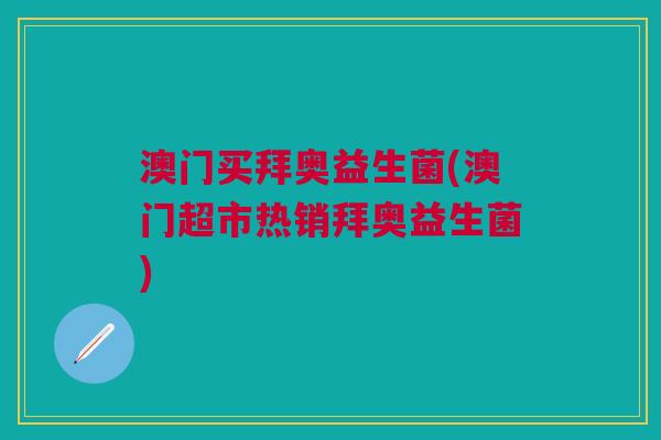 澳门买拜奥益生菌(澳门超市热销拜奥益生菌)