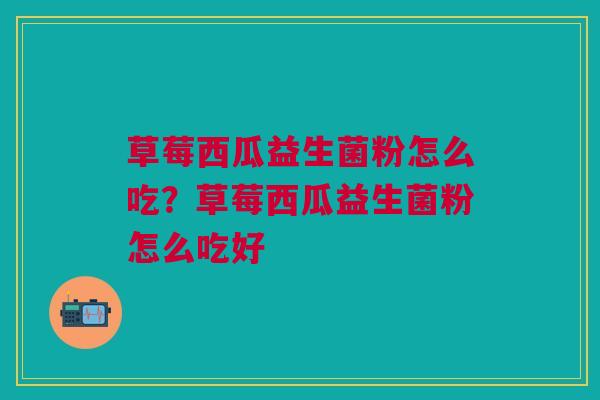 草莓西瓜益生菌粉怎么吃?草莓西瓜益生菌粉怎么吃好