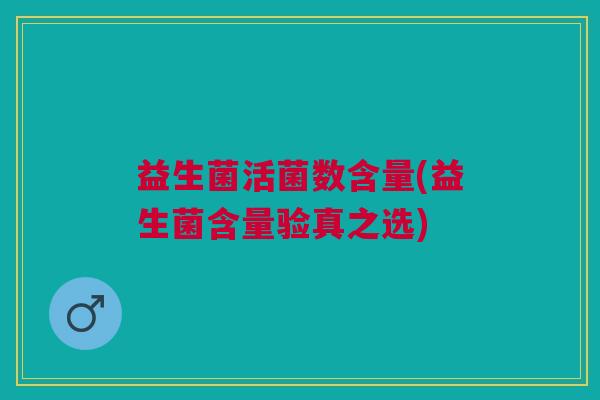 益生菌活菌数含量(益生菌含量验真之选) 益生菌活菌数含量(益生菌含量验真之选)