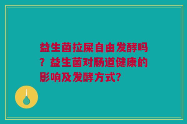 益生菌拉屎自由发酵吗?益生菌对肠道健康的影响及发酵方式?