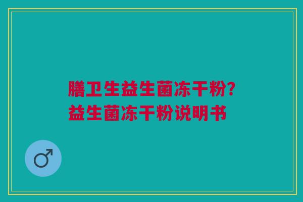 膳卫生益生菌冻干粉?益生菌冻干粉说明书 膳卫生益生菌冻干粉?益生菌冻干粉说明书