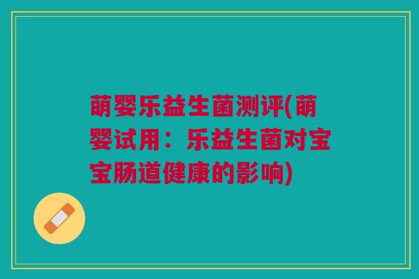 萌婴乐益生菌测评(萌婴试用:乐益生菌对宝宝肠道健康的影响)