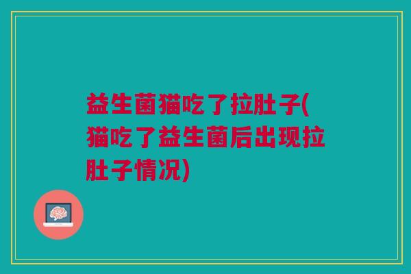 益生菌猫吃了拉肚子(猫吃了益生菌后出现拉肚子情况) 益生菌猫吃了拉肚子(猫吃了益生菌后出现拉肚子情况)