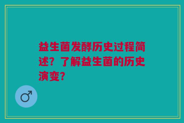 益生菌发酵历史过程简述?了解益生菌的历史演变?