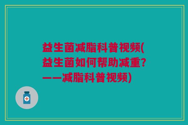 益生菌减脂科普视频(益生菌如何帮助减重?——减脂科普视频)