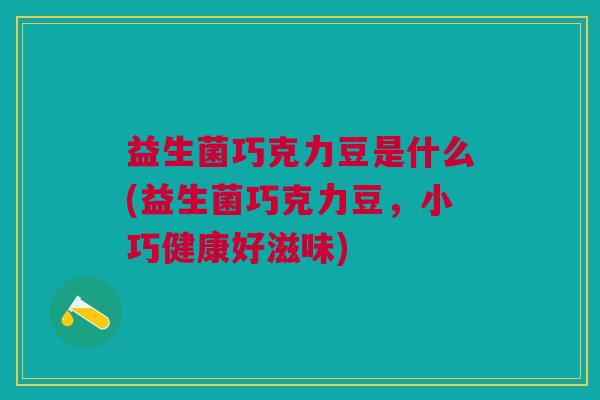 益生菌巧克力豆是什么(益生菌巧克力豆,小巧健康好滋味)