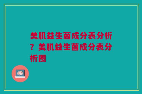 美肌益生菌成分表分析?美肌益生菌成分表分析图 美肌益生菌成分表分析?美肌益生菌成分表分析图