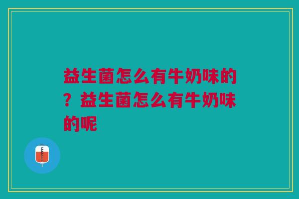 益生菌怎么有牛奶味的?益生菌怎么有牛奶味的呢 益生菌怎么有牛奶味的?益生菌怎么有牛奶味的呢