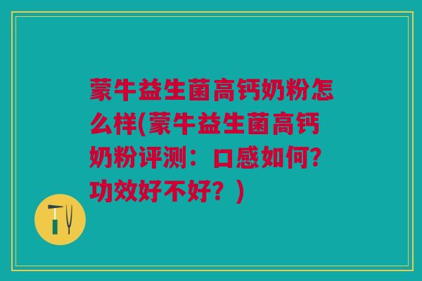 蒙牛益生菌高钙奶粉怎么样(蒙牛益生菌高钙奶粉评测:口感如何?功效好不好?)