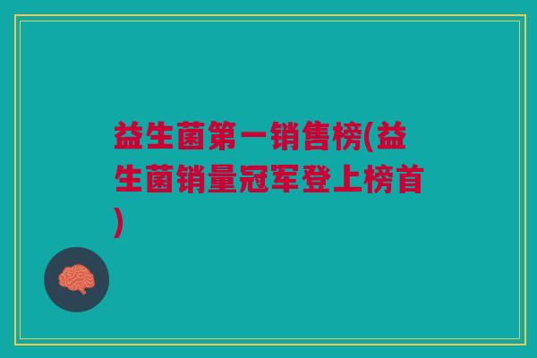 益生菌第一销售榜(益生菌销量冠军登上榜首)