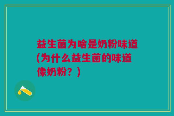 益生菌为啥是奶粉味道(为什么益生菌的味道像奶粉?)