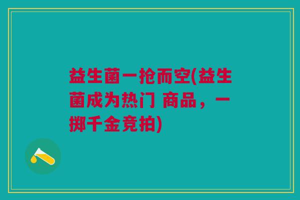 益生菌一抢而空(益生菌成为热门 商品,一掷千金竞拍)